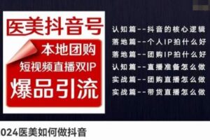 2024医美如何做抖音医美抖音号，本地团购、短视频直播双ip爆品引流，实操落地课-麦资源网