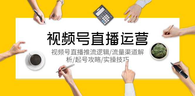 图片[1]-（5730期）视频号直播运营，视频号直播推流逻辑/流量渠道解析/起号攻略/实操技巧