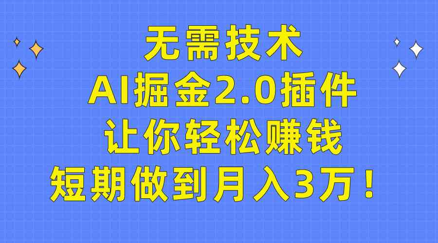 图片[1]-（9535期）无需技术，AI掘金2.0插件让你轻松赚钱，短期做到月入3万！