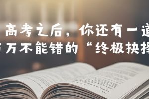 （6367期）某公众号付费文章——高考-之后，你还有一道万万不能错的“终极抉择”-麦资源网