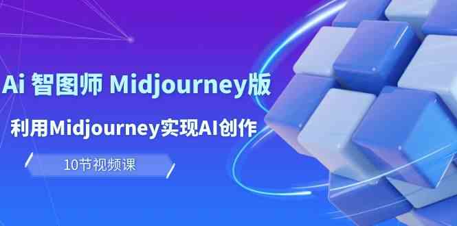 图片[1]-（10066期）玩赚Ai 智图师 Midjourney版：利用Midjourney实现AI创作及变现（10节课）