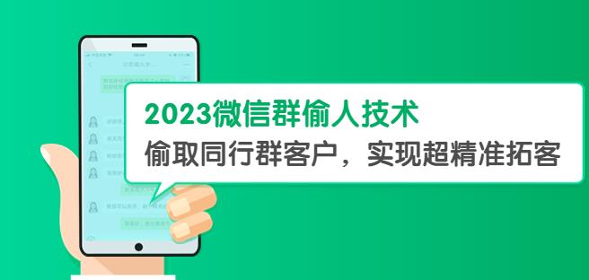 2023微信群偷人技术，偷取同行群客户，实现超*拓客【教程+软件】【揭秘】