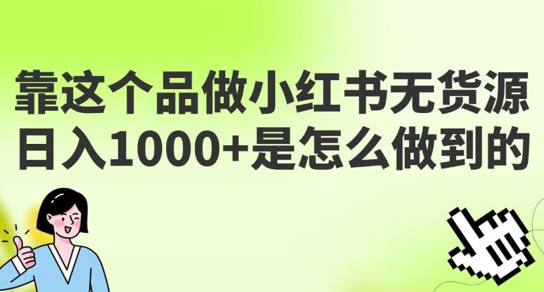 做小红书无货源，靠这个品日入1000是如何做到的？保姆级教学，超级蓝海赛道【揭秘】-麦资源网