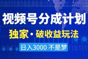 视频号分成计划，独家·破收益玩法，日入3000不是梦【揭秘】-麦资源网