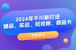 (11875期)2024年千川新打法:爆品、实战、短视频、商品卡(8节课)-麦资源网