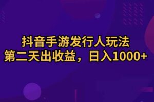 （10411期）抖音手游发行人玩法，第二天出收益，日入1000+-麦资源网