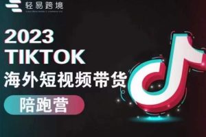轻易跨境2023TikTok海外短视频带货陪跑营，掌握TK短视频带货变现全流程-麦资源网