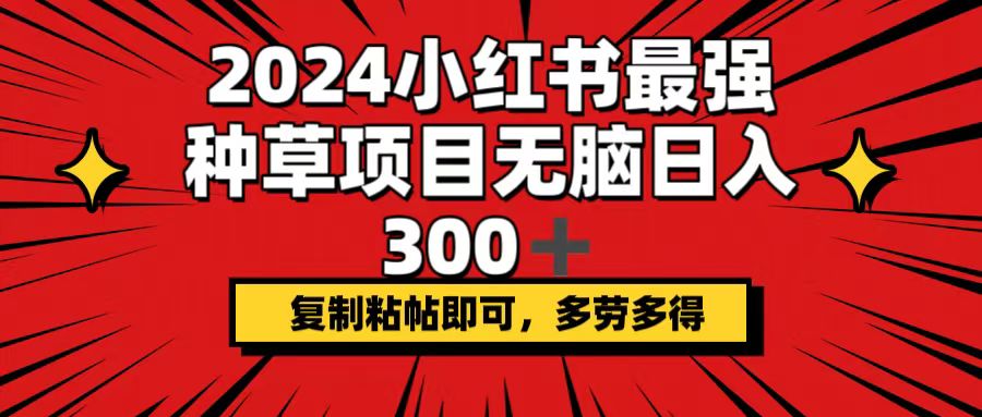 图片[1]-（12336期）2024小红书最强种草项目，无脑日入300+，复制粘帖即可，多劳多得