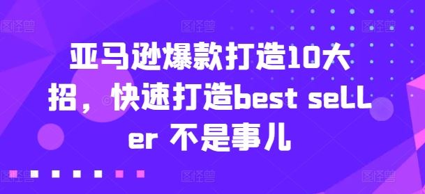 亚马逊*打造10大招，快速打造best seller 不是事儿