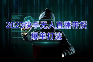 2023快手无人直播带货爆单教程，正规合法，长期稳定，可批量放大操作-麦资源网