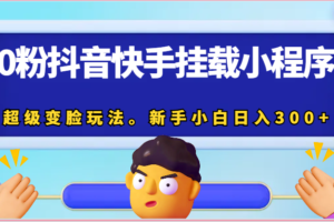 0粉抖音快手挂载小程序，超级变脸玩法。新手小白日入300+-麦资源网