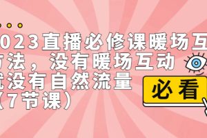 (7003期)2023直播·必修课暖场互动方法,没有暖场互动,就没有自然流量(7节课)-麦资源网