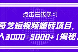 爱奇艺短视频搬砖项目，月入3000-5000+【揭秘】-麦资源网