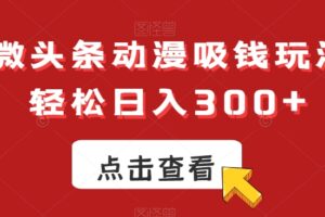 ai微头条动漫吸钱玩法，轻松日入300+【揭秘】-麦资源网