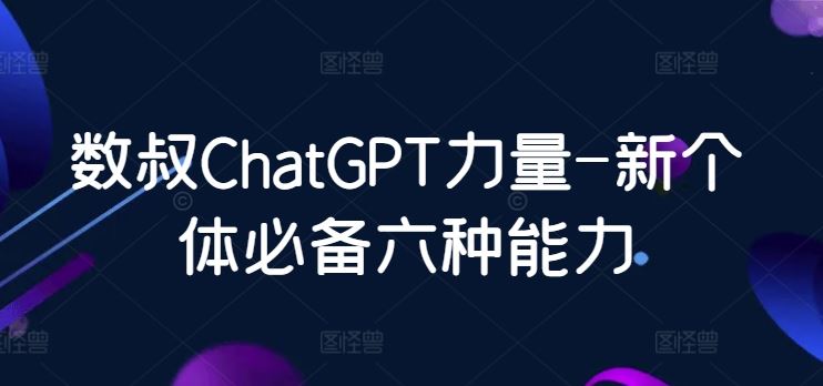数叔ChatGPT力量-新个体*六种能力