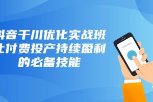 抖音千川优化实战班，让付费投产持续盈利的必备技能（10节课）-麦资源网