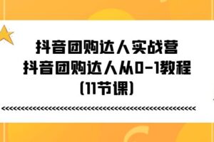 抖音团购达人实战营,抖音团购达人从0-1教程(11节课)-麦资源网