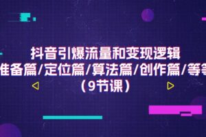 抖音引爆流量和变现逻辑，准备篇/定位篇/算法篇/创作篇/等等（9节课）-麦资源网