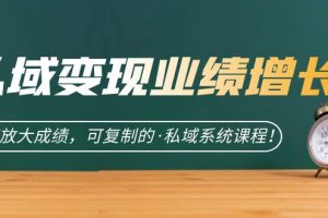 (7172期)私域·变现业绩增长:快速放大成绩,可复制的·私域系统课程!-麦资源网