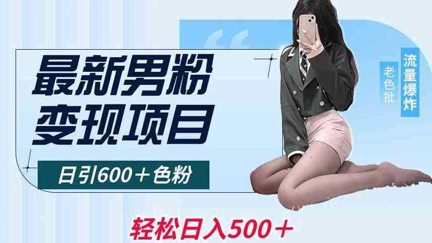 *男粉变现项目，日引600＋色粉，全平台通用，轻松日入500＋【揭秘】