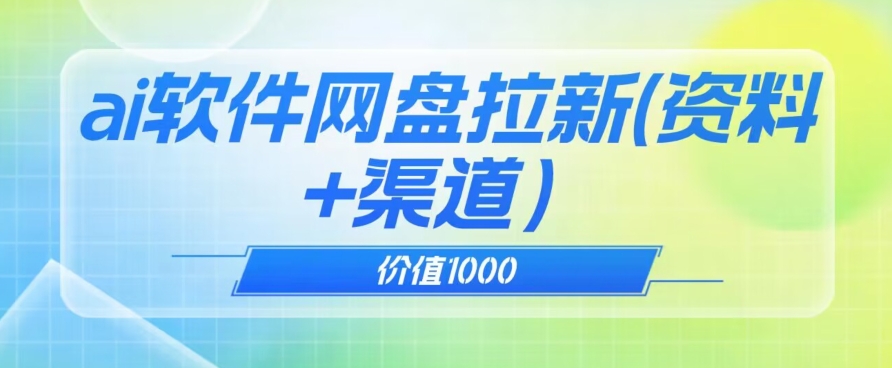 价值1000免费送ai软件实现uc网盘拉新（教程+拉新*价渠道）【揭秘】