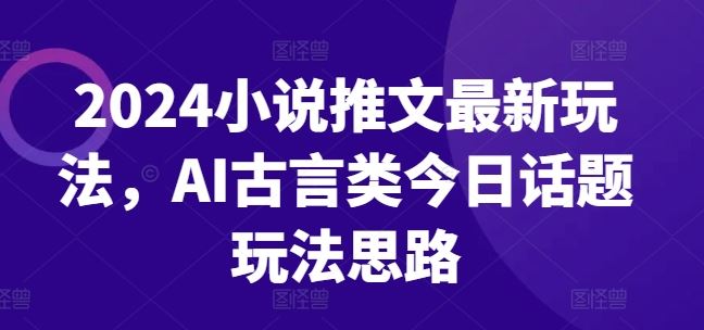 2024小说推文*玩法，AI古言类今日话题玩法思路