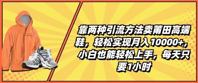 靠两种引流方法卖莆田*鞋，轻松实现月入1W+，小白也能轻松上手，每天只要1小时【揭秘】