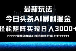 （12678期）最新今日头条AI暴利掘金玩法，轻松矩阵日入3000+-麦资源网