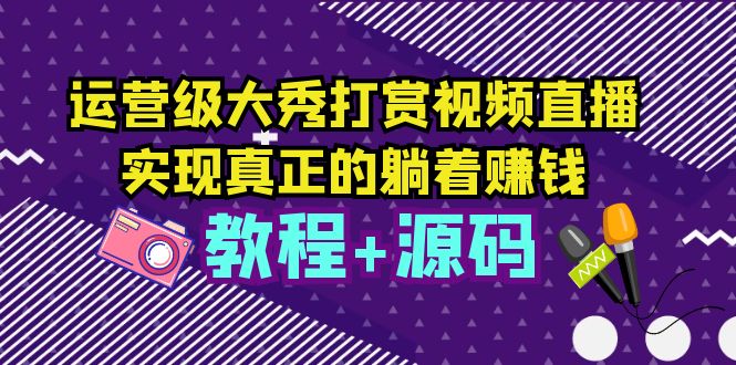 图片[1]-（5636期）运营级大秀打赏视频直播，实现真正的躺着赚钱（视频教程+源码）