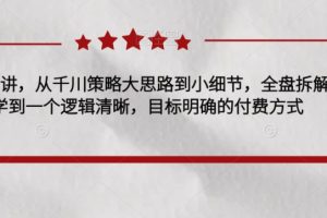 千川实操28讲，从千川策略大思路到小细节，全盘拆解，让您学到一个逻辑清晰，目标明确的付费方式-麦资源网