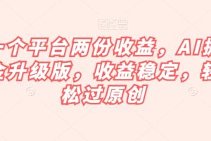 一个平台两份收益，AI掘金升级版，收益稳定，轻松过原创【揭秘】-麦资源网