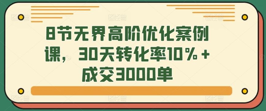 8节*高阶优化案例课，30天转化率10%+*3000单