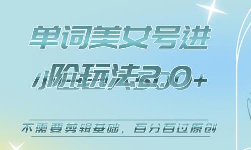美女单词号进阶玩法2.0，小白日收益500+，不需要剪辑基础，*过原创【揭秘】
