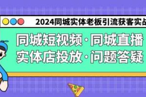 2024同城实体老板引流获客实操同城短视频·同城直播·实体店投放·问题答疑-麦资源网