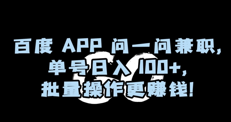 百度APP问一问*，单号日入100+，批量操作更赚钱【揭秘】