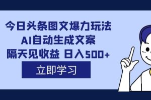 (7300期)外面收费1980的今日头条图文爆力玩法,AI自动生成文案,隔天见收益 日入500+-麦资源网