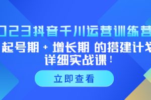 （5297期）2023抖音千川运营训练营，起号期+增长期 的搭建计划详细实战课！-麦资源网