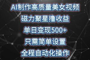 AI制作高质量美女视频，磁力聚星撸收益，单日变现500+，操作简单，全程自动化-麦资源网