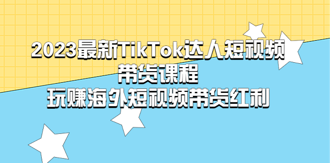 图片[1]-（5369期）2023最新TikTok·达人短视频带货课程，玩赚海外短视频带货·红利