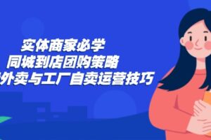 （12738期）实体商家必学：同城到店团购策略：抖音外卖与工厂自卖运营技巧-麦资源网