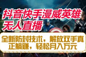抖音快手漫威英雄无人直播，全新防封技术，解放双手真正躺赚，轻松月入万元-麦资源网
