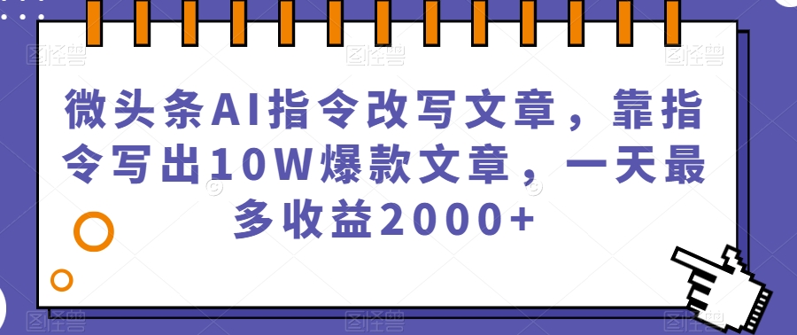 微头条AI指令改写文章，靠指令写出10W*文章，一天最多收益2000+【揭秘】