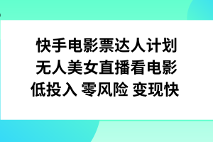 （7943期）快手电影票达人计划，无人美女直播看电影，低投入零风险变现快-麦资源网