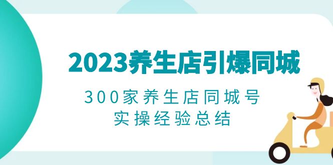 图片[1]-（6390期）2023养生店·引爆同城，300家养生店同城号实操经验总结