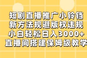 短剧直播推广小铃铛,小白轻松日入3000+,新方法规避版权违规,直播间搭建保姆级教学-麦资源网