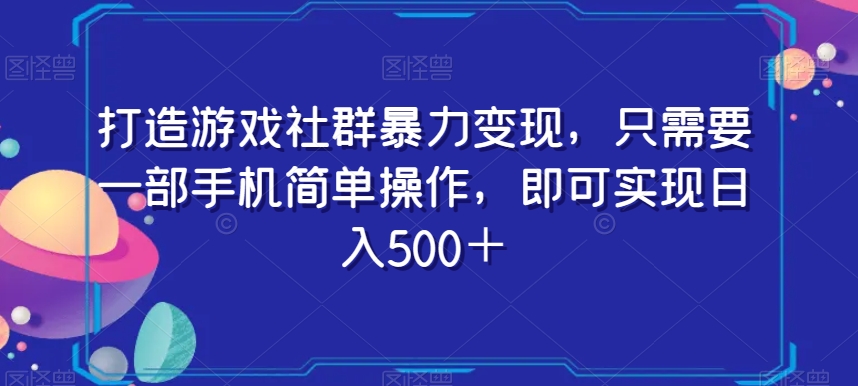 打造游戏社群*变现，只需要一部手机简单操作，即可实现日入500＋【揭秘】
