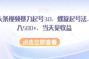 AI头条视频暴力起号3.0，螺旋起号法，日入500+，当天见收益【揭秘】-麦资源网