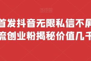 全网首发 抖音无限私信不屏蔽 引流创业粉揭秘 价值几千-麦资源网