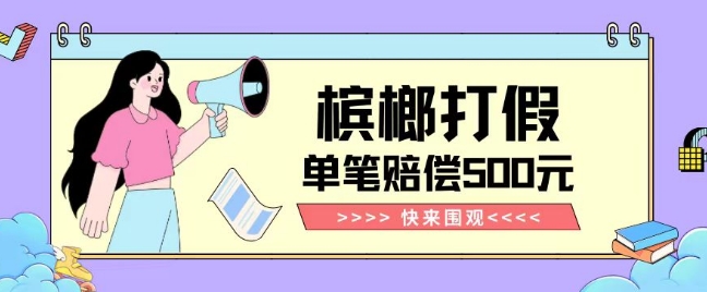 【*揭秘】槟榔打假赔偿玩法操作简单有手就行单笔订单可赔偿500元【纯绿色】