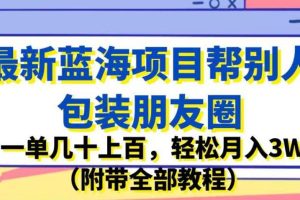 最新蓝海项目帮别人包装朋友圈，一单几十上百，轻松月入3W（附带全部教程）-麦资源网